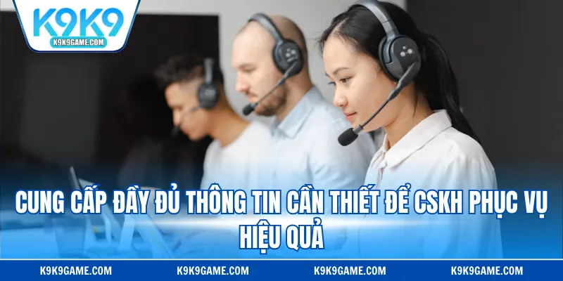 Cung cấp đầy đủ thông tin cần thiết để CSKH phục vụ hiệu quả