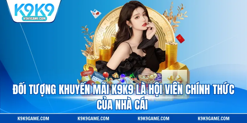 Đối tượng khuyến mãi K9K9 là hội viên chính thức của nhà cái 
