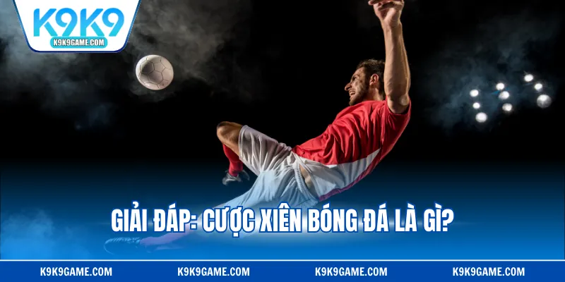 Giải đáp: Cược xiên bóng đá là gì?