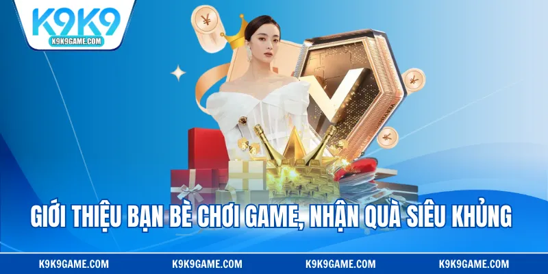 Giới thiệu bạn bè chơi game, nhận quà siêu khủng 