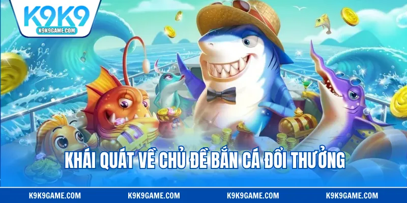 Khái quát về chủ đề bắn cá đổi thưởng