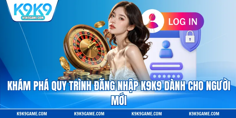 Khám phá quy trình đăng nhập K9K9 dành cho người mới
