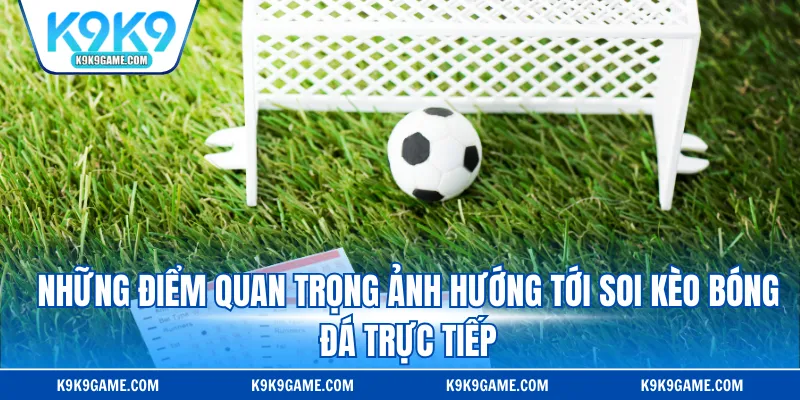 Những điểm quan trọng ảnh hướng tới soi kèo bóng đá trực tiếp