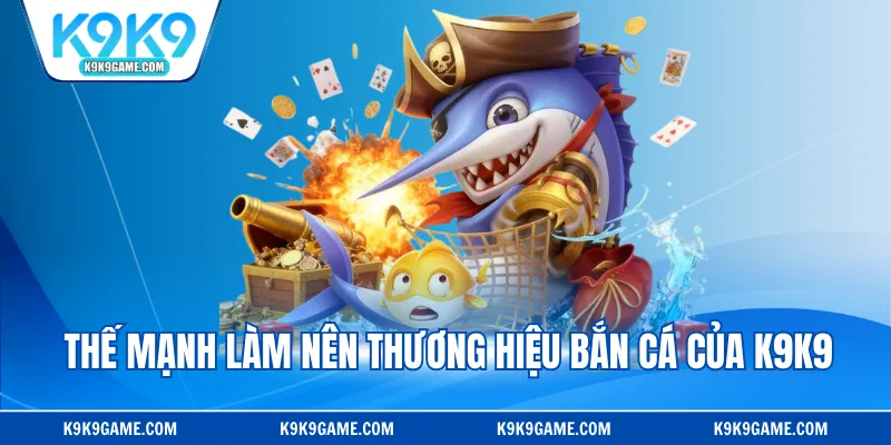 Thế mạnh làm nên thương hiệu bắn cá của K9K9