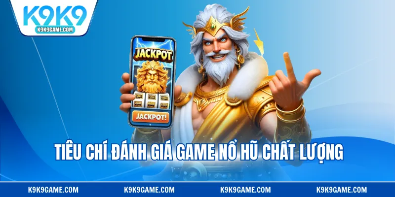 Tiêu chí đánh giá game nổ hũ chất lượng