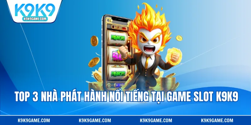 Top 3 nhà phát hành nổi tiếng tại game slot K9K9