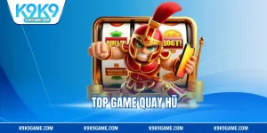 Top Game Quay Hũ Ăn Khách Đáng Trải Nghiệm Tại K9K9